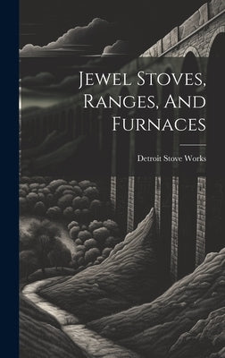 Jewel Stoves, Ranges, And Furnaces by Works, Detroit Stove