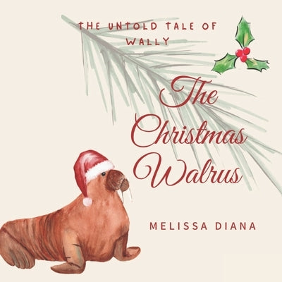 The Christmas Walrus: The Untold Tale of Wally by Diana, Melissa