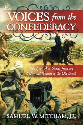 Voices from the Confederacy: True Civil War Stories from the Men and Women of the Old South by Mitcham Jr, Samuel W.