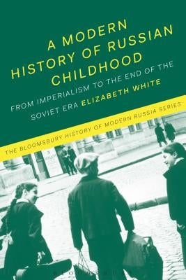 A Modern History of Russian Childhood: From the Late Imperial Period to the Collapse of the Soviet Union by White, Elizabeth