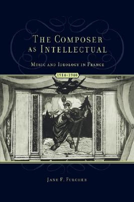 The Composer as Intellectual: Music and Ideology in France, 1914-1940 by Fulcher, Jane F.