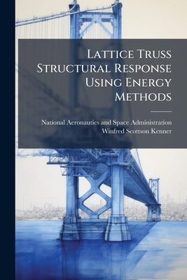 Lattice Truss Structural Response Using Energy Methods by National Aeronautics and Space Administr