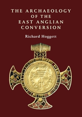 The Archaeology of the East Anglian Conversion by Hoggett, Richard