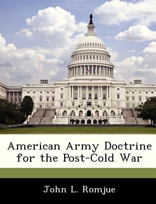 American Army Doctrine for the Post-Cold War by Romjue, John L.