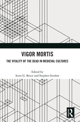 Vigor Mortis: The Vitality of the Dead in Medieval Societies by Bruce, Scott G.