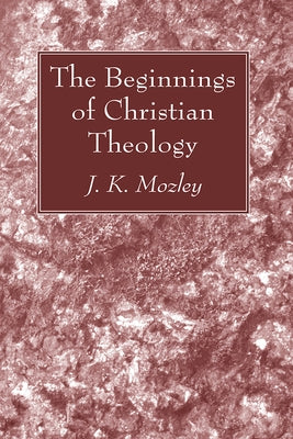 The Beginnings of Christian Theology by Mozley, J. K.