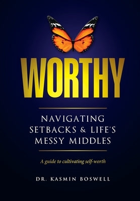 Worthy Navigating Setbacks & Life's Messy Middles: A Guide to Cultivating Self-Worth by Boswell, Kasmin