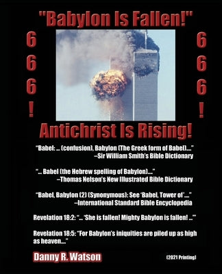 "Babylon Is Fallen!" Antichrist Is Rising! 666! 666!: 2021 Printing by Watson, Danny R.