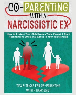 Co-Parenting with a Narcissistic Ex: How to Protect Your Child From a Toxic Parent & Start Healing From Emotional Abuse in Your Relationship. Tips and by Stone, Belinda