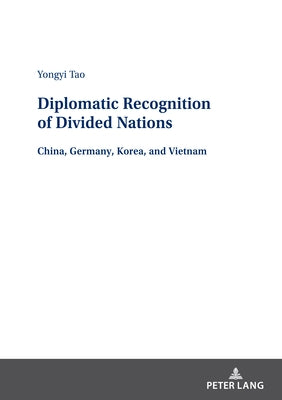 Diplomatic Recognition of Divided Nations: China, Germany, Korea, and Vietnam by Tao, Yongyi