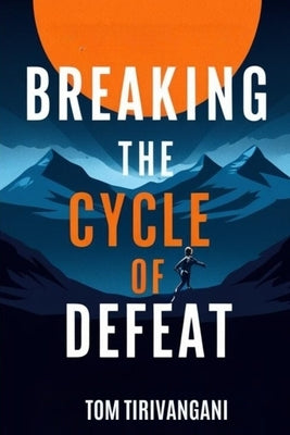 The Secret of Breaking The Cycle of Defeat by Tirivangani, Tom
