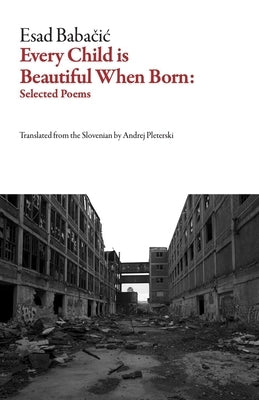 Every Child Is Beautiful When Born: Selected Poems by Babačic, Esad