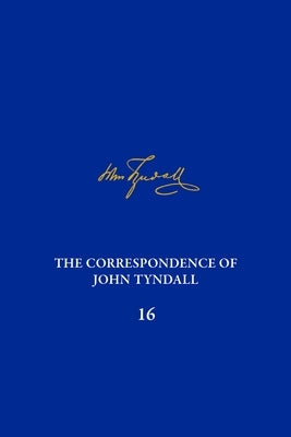 The Correspondence of John Tyndall, Volume 16: The Correspondence, January 1878-November 1881 by Bellon, Richard D.