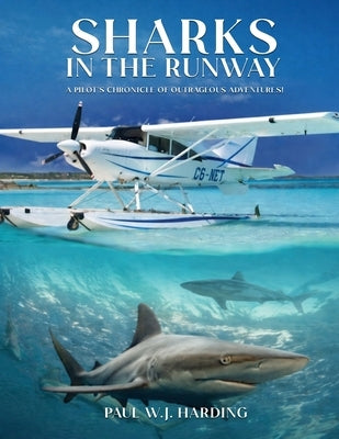 Sharks in the Runway: A Seaplane Pilot's Fifty-Year Journey Through Bahamian Times! by Harding, Paul W. J.