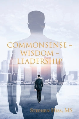 Commonsense - Wisdom - Leadership by , Stephen Hiss