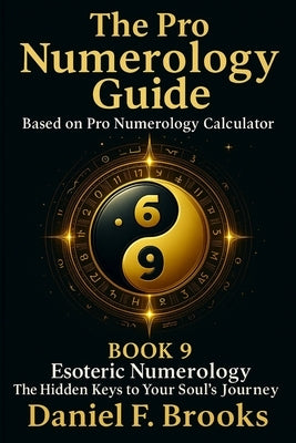 The Pro Numerology Guide - Book 9: Esoteric Numerology - The Hidden Keys to Your Soul's Journey by Brooks, Daniel F.
