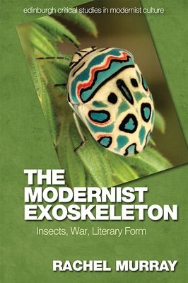 The Modernist Exoskeleton: Insects, War, Literary Form by Murray, Rachel