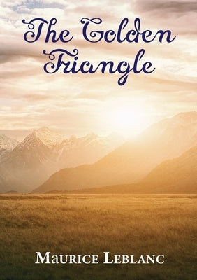 The Golden Triangle: A novel written by Maurice Leblanc and published in 1917 by LeBlanc, Maurice