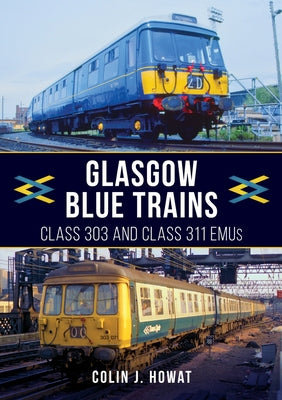 Glasgow Blue Trains: Class 303 and Class 311 Emus by Howat, Colin J.
