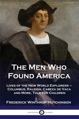 The Men Who Found America: Lives of the New World Explorers - Columbus, Raleigh, Cabeza de Vaca and More, Told for Children by Hutchinson, Frederick Winthrop
