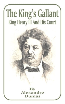 King's Gallant: King Henry III and His Court, The by Dumas, Alexandre