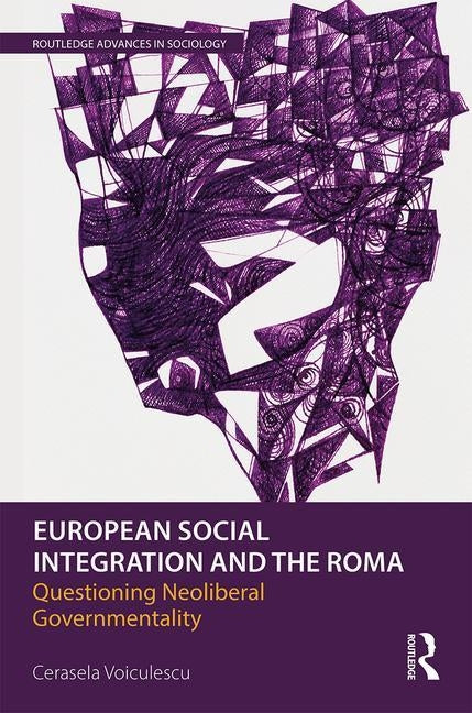 European Social Integration and the Roma: Questioning Neoliberal Governmentality by Voiculescu, Cerasela