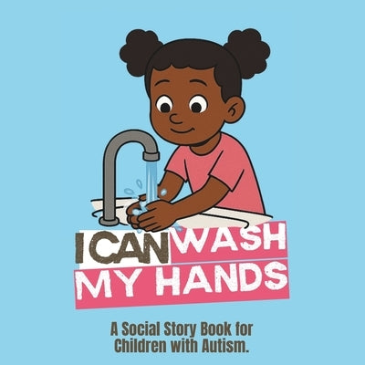 I Can Wash My Hands: Social Story Book for Children with Autism - Girl by Publishing, Autism I. Can