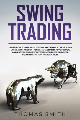 Swing Trading: Learn How to Win the Stock Market Game & Trade for a Living with proper Money Management, Psychology, and proven Swing by Smith, Thomas