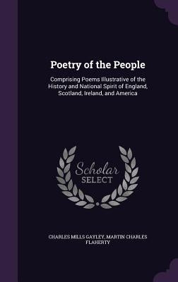 Poetry of the People: Comprising Poems Illustrative of the History and National Spirit of England, Scotland, Ireland, and America by Gayley, Charles Mills