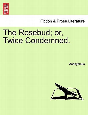 The Rosebud; Or, Twice Condemned. by Anonymous