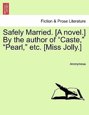 Safely Married. [A Novel.] by the Author of "Caste," "Pearl," Etc. [Miss Jolly.] by Anonymous