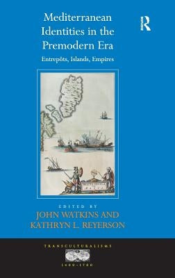 Mediterranean Identities in the Premodern Era: Entrepôts, Islands, Empires by Watkins, John