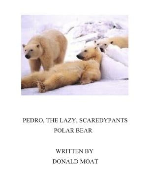Pedro, The Lazy Scaredypants Polar Bear by Moat, Donald