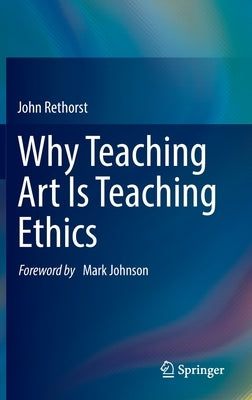 Why Teaching Art Is Teaching Ethics by Rethorst, John