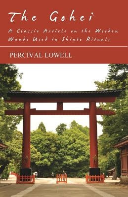 The Gohei - A Classic Article on the Wooden Wands Used in Shinto Rituals by Lowell, Percival
