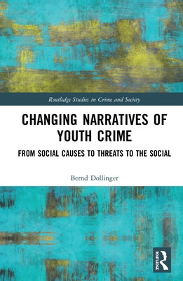 Changing Narratives of Youth Crime: From Social Causes to Threats to the Social by Dollinger, Bernd