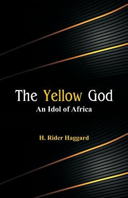 The Yellow God: An Idol of Africa by Haggard, H. Rider