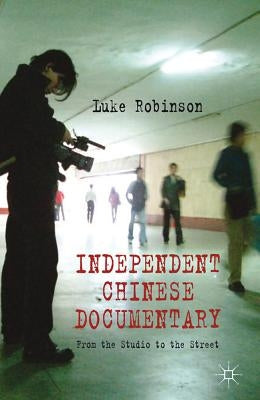 Independent Chinese Documentary: From the Studio to the Street by Robinson, L.