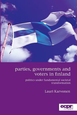 Parties, Governments and Voters in Finland: Politics Under Fundamental Societal Transformation by Karvonen, Lauri