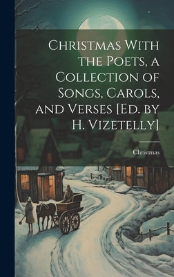 Christmas With the Poets, a Collection of Songs, Carols, and Verses [Ed. by H. Vizetelly] by Christmas
