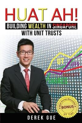 Huat Ah! Building Wealth in Singapore with Unit Trusts by Gue, Derek Wei Teck