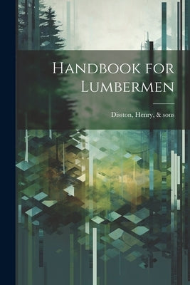 Handbook for Lumbermen by Disston, Henry &. Sons [From Old Cat