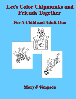 Let's Color Chipmunks and Friends Together: For A Child and Adult Duo by Simpson, Mary J.