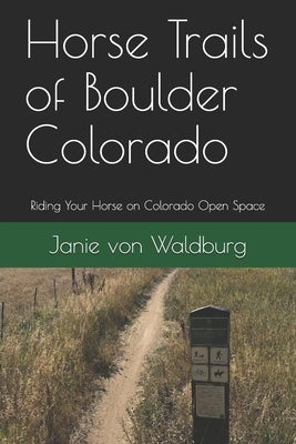 Horse Trails of Boulder Colorado: Riding Your Horse on Colorado Open Space by Von Waldburg, Janie