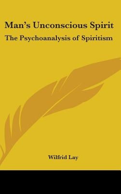 Man's Unconscious Spirit: The Psychoanalysis of Spiritism by Lay, Wilfrid