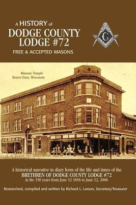 A History of Dodge County Lodge #72: Free & Accepted Masons by Larson, Richard L.