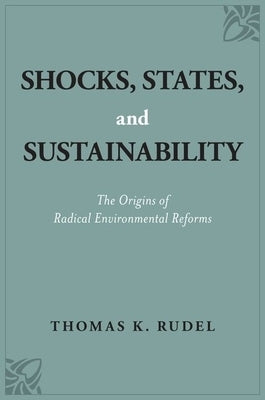 Shocks, States, and Sustainability: The Origins of Radical Environmental Reforms by Rudel, Thomas K.