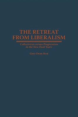 Retreat from Liberalism: Collectivists Versus Progressives in the New Deal Years by Best, Gary Dean