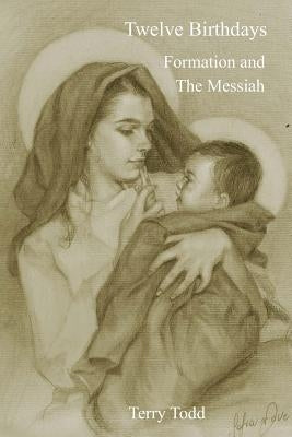 Twelve Birthdays: Formation and the Messiah by Todd, Terry L.