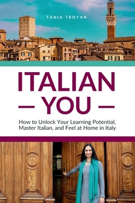 Italian You: How to Unlock Your Learning Potential, Master Italian, and Feel at Home in Italy by Troyan, Tania